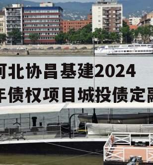 河北协昌基建2024年债权项目城投债定融