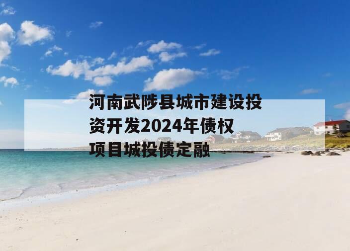 河南武陟县城市建设投资开发2024年债权项目城投债定融