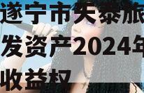 四川遂宁市天泰旅游投资开发资产2024年债权收益权