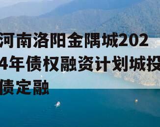 河南洛阳金隅城2024年债权融资计划城投债定融