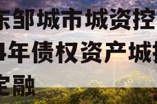 山东邹城市城资控股2024年债权资产城投债定融