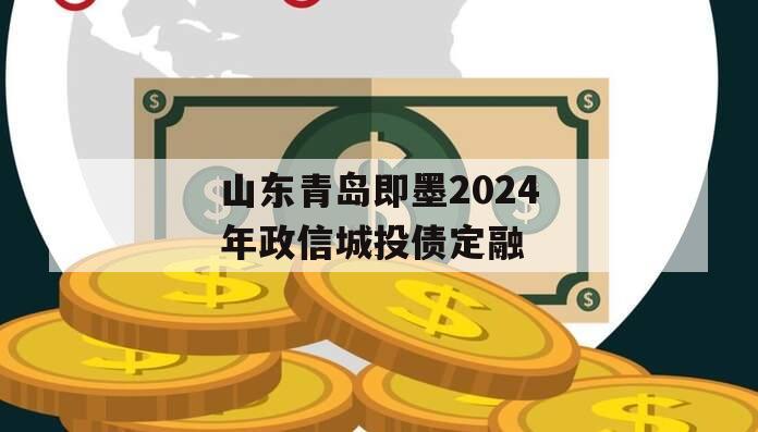 山东青岛即墨2024年政信城投债定融