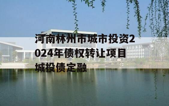 河南林州市城市投资2024年债权转让项目城投债定融