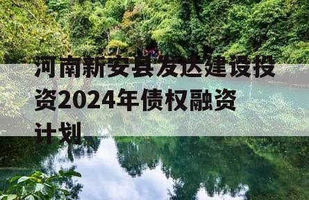 河南新安县发达建设投资2024年债权融资计划