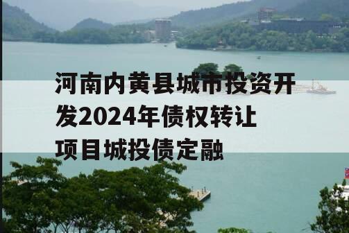 河南内黄县城市投资开发2024年债权转让项目城投债定融