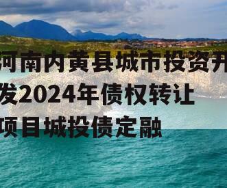 河南内黄县城市投资开发2024年债权转让项目城投债定融