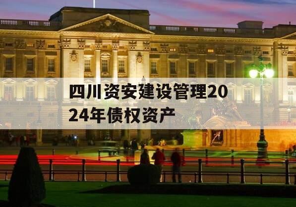 四川资安建设管理2024年债权资产