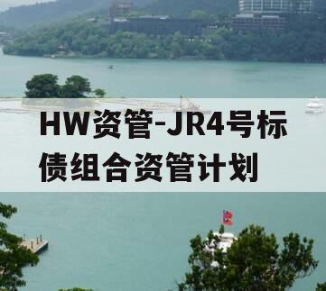 HW资管-JR4号标债组合资管计划