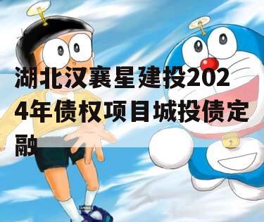 湖北汉襄星建投2024年债权项目城投债定融