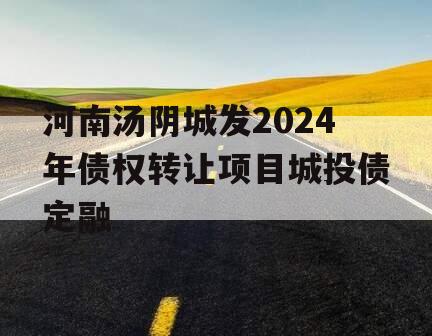 河南汤阴城发2024年债权转让项目城投债定融