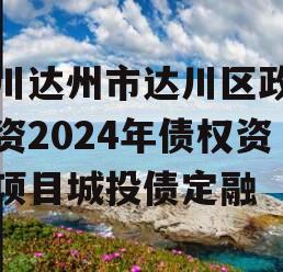 四川达州市达川区政府投资2024年债权资产项目城投债定融