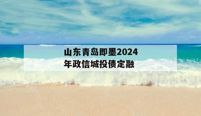 山东青岛即墨2024年政信城投债定融