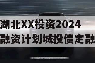 湖北XX投资2024融资计划城投债定融