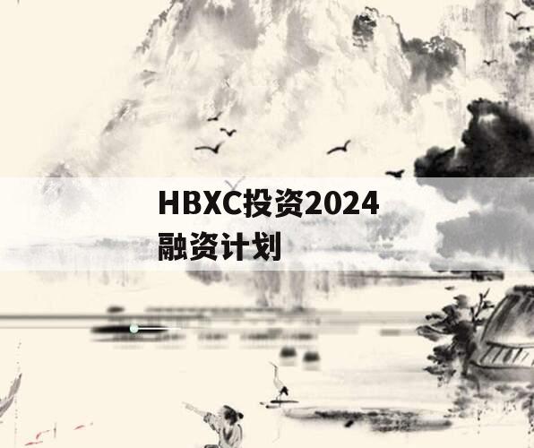 HBXC投资2024融资计划