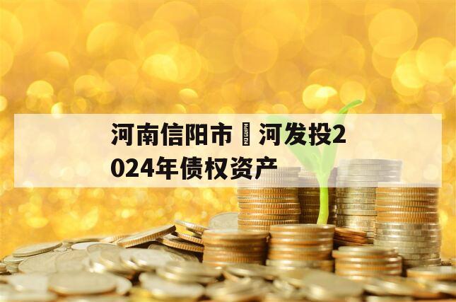 河南信阳市浉河发投2024年债权资产