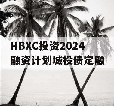 HBXC投资2024融资计划城投债定融