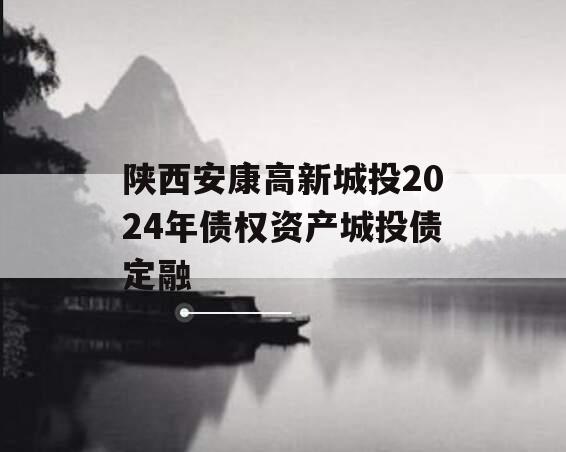 陕西安康高新城投2024年债权资产城投债定融