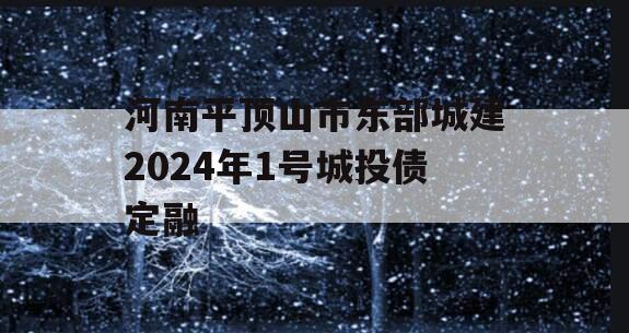 河南平顶山市东部城建2024年1号城投债定融