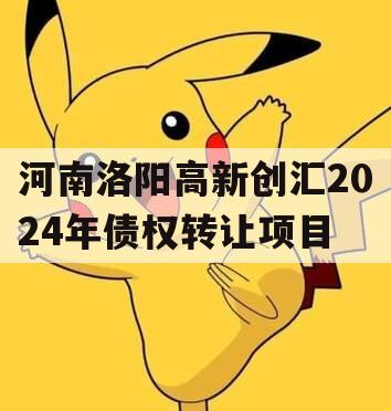 河南洛阳高新创汇2024年债权转让项目