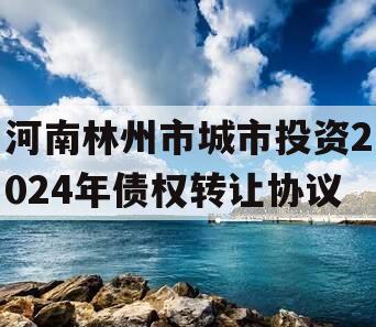 河南林州市城市投资2024年债权转让协议