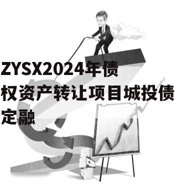 ZYSX2024年债权资产转让项目城投债定融