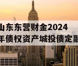 山东东营财金2024年债权资产城投债定融