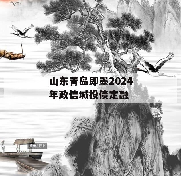 山东青岛即墨2024年政信城投债定融