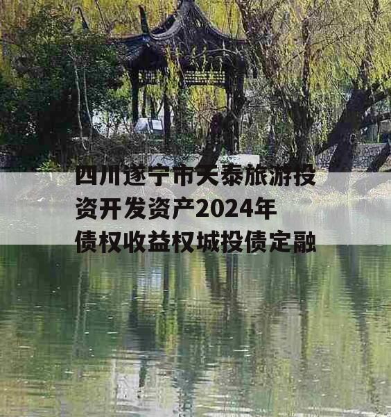 四川遂宁市天泰旅游投资开发资产2024年债权收益权城投债定融