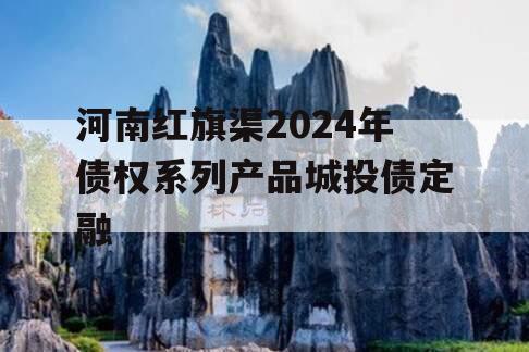 河南红旗渠2024年债权系列产品城投债定融