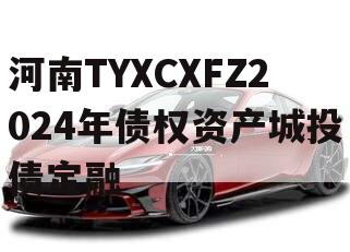 河南TYXCXFZ2024年债权资产城投债定融