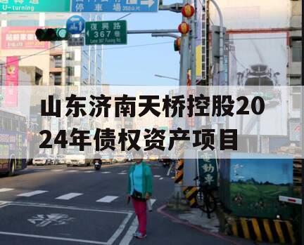 山东济南天桥控股2024年债权资产项目