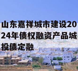 山东嘉祥城市建设2024年债权融资产品城投债定融