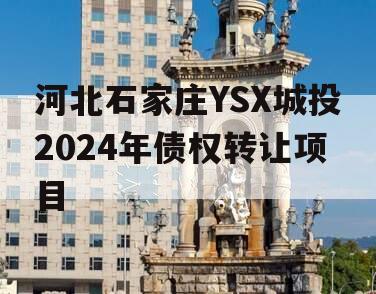 河北石家庄YSX城投2024年债权转让项目