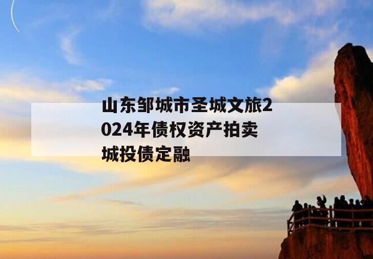 山东邹城市圣城文旅2024年债权资产拍卖城投债定融