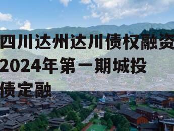 四川达州达川债权融资2024年第一期城投债定融