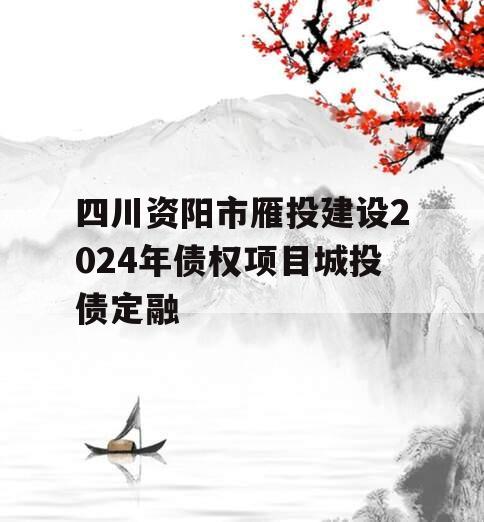 四川资阳市雁投建设2024年债权项目城投债定融