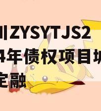 四川ZYSYTJS2024年债权项目城投债定融