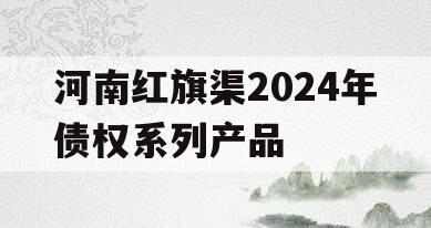 河南红旗渠2024年债权系列产品