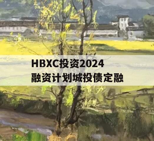 HBXC投资2024融资计划城投债定融