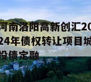 河南洛阳高新创汇2024年债权转让项目城投债定融