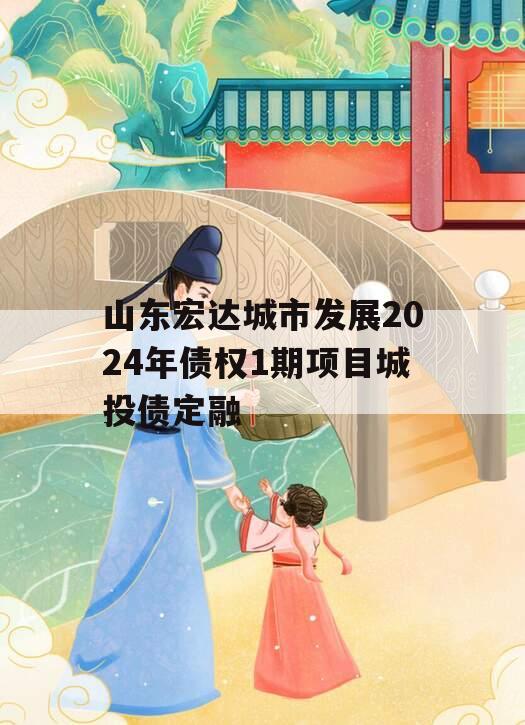 山东宏达城市发展2024年债权1期项目城投债定融