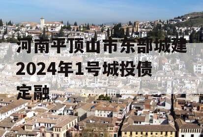 河南平顶山市东部城建2024年1号城投债定融