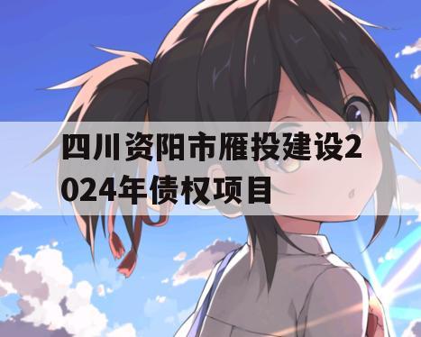 四川资阳市雁投建设2024年债权项目