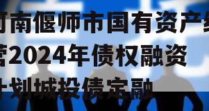 河南偃师市国有资产经营2024年债权融资计划城投债定融