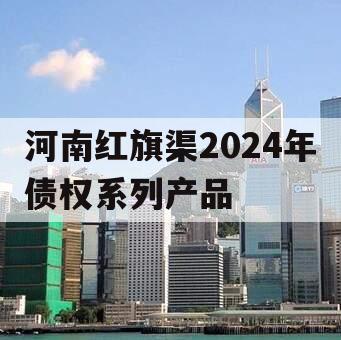 河南红旗渠2024年债权系列产品