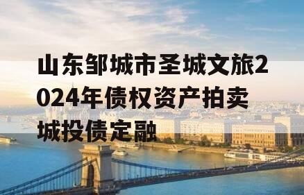 山东邹城市圣城文旅2024年债权资产拍卖城投债定融