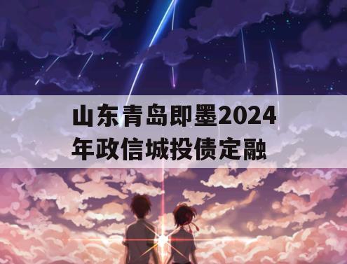 山东青岛即墨2024年政信城投债定融