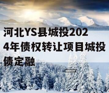 河北YS县城投2024年债权转让项目城投债定融