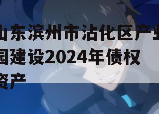 山东滨州市沾化区产业园建设2024年债权资产