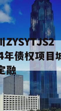 四川ZYSYTJS2024年债权项目城投债定融